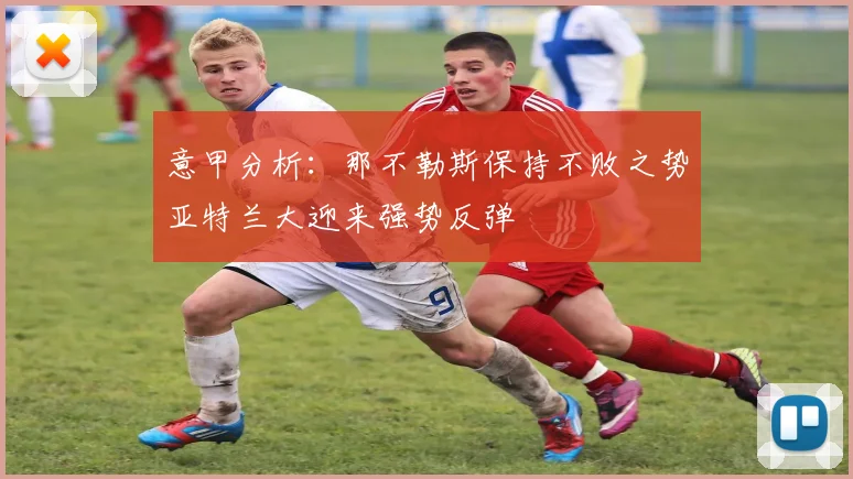 意甲分析：那不勒斯保持不败之势亚特兰大迎来强势反弹