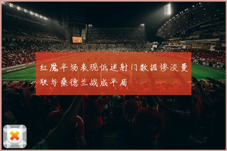 红魔半场表现低迷射门数据惨淡曼联与桑德兰战成平局