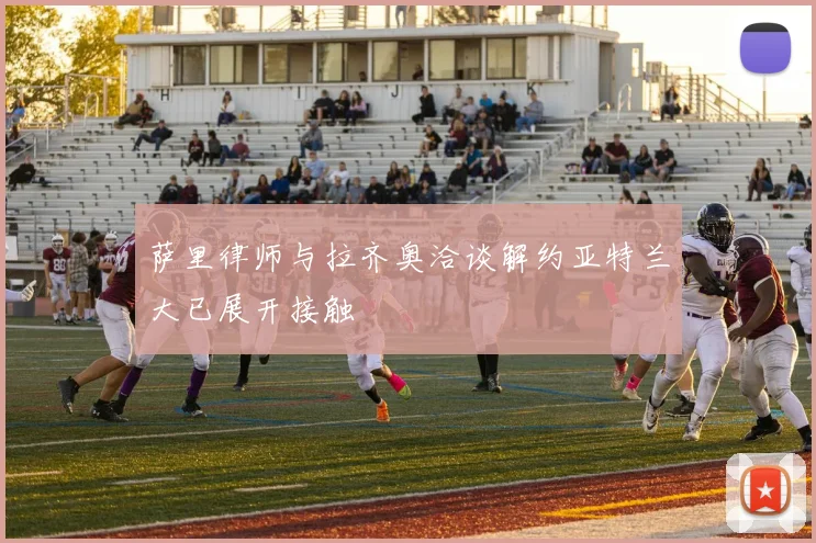 萨里律师与拉齐奥洽谈解约亚特兰大已展开接触