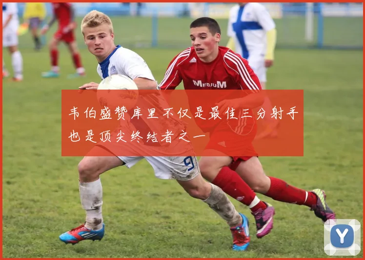 韦伯盛赞库里不仅是最佳三分射手也是顶尖终结者之一