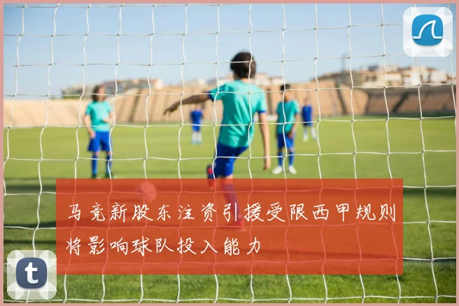马竞新股东注资引援受限西甲规则将影响球队投入能力