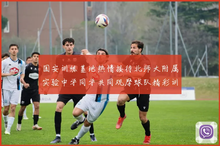 国安训练基地热情接待北师大附属实验中学同学共同观摩球队精彩训练活动