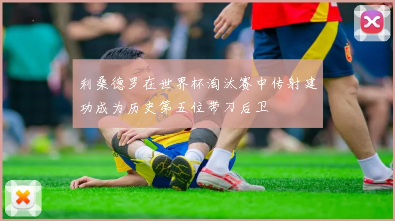 利桑德罗在世界杯淘汰赛中传射建功成为历史第五位带刀后卫