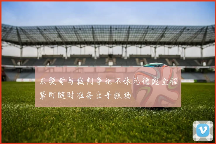 东契奇与裁判争论不休范德彪全程紧盯随时准备出手救场