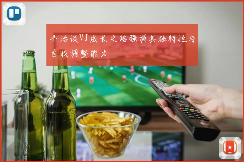 乔治谈VJ成长之路强调其独特性与自我调整能力
