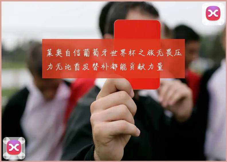 莱奥自信葡萄牙世界杯之旅无畏压力无论首发替补都能贡献力量