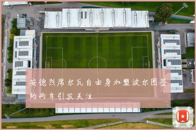 安德烈席尔瓦自由身加盟波尔图签约两年引发关注