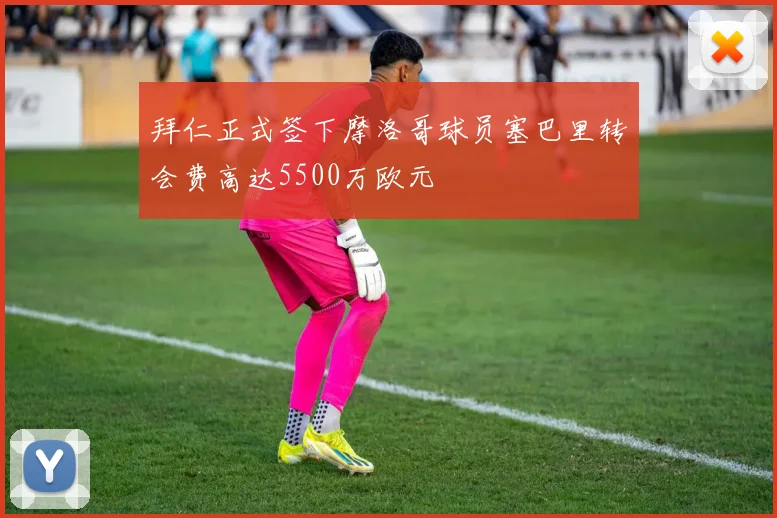 拜仁正式签下摩洛哥球员塞巴里转会费高达5500万欧元